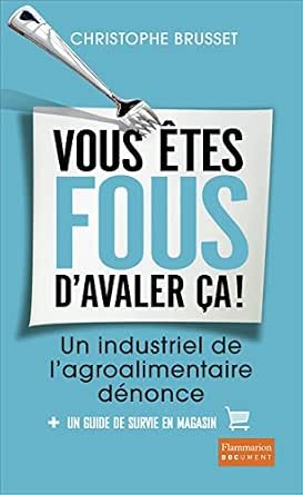 Vous Etes Fous D Avaler Ca Un Industriel De L Agroalimentaire Denonce Un Industriel De L Agro Alimentaire Denonce French Edition Kindle Edition By Brusset Christophe Politics Social Sciences Kindle Ebooks Amazon Com
