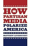 How Partisan Media Polarize America (Chicago Studies in American Politics)