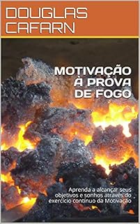 Livro MOTIVAÇÃO À PROVA DE FOGO: Aprenda a alcançar seus objetivos e sonhos através do exercício contínuo da Motivação