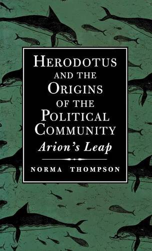 Herodotus and the Origins of the Political Community: Arion`s Leap by Norma Thompson