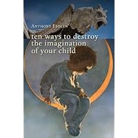 Ten Ways to Destroy the Imagination of Your Child