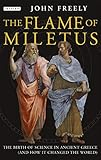 Flame of Miletus: The Birth of Science in Ancient Greece (and How it Changed the World) by John Freely