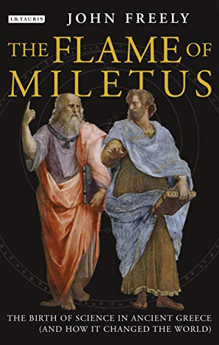 Flame of Miletus: The Birth of Science in Ancient Greece (and How it Changed the World) by John Freely