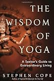 The Wisdom of Yoga: A Seeker's Guide to Extraordinary Living