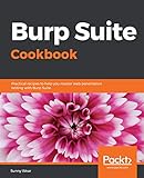 Burp Suite Cookbook: Practical recipes to help you master web penetration testing with Burp Suite by Sunny Wear