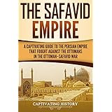 The Safavid Empire: A Captivating Guide to the Persian Empire That Fought Against the Ottomans in the Ottoman–Safavid War