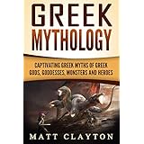 Greek Mythology: Captivating Greek Myths of Greek Gods, Goddesses, Monsters and Heroes