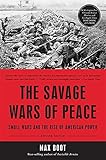 The Savage Wars of Peace: Small Wars and the Rise of American Power