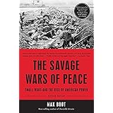 The Savage Wars of Peace: Small Wars and the Rise of American Power