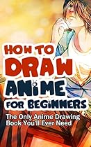 How to Draw Anime for Beginners: The Only Anime Drawing Book You’ll Ever Need How to Draw Anime for Beginners: The Only Anime Drawing Book You’ll Ever Need