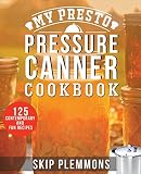 My Presto Pressure Canner Cookbook: 125 Contemporary and Fun Recipes My Presto Pressure Canner Cookbook: 125 Contemporary and Fun Recipes