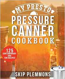 My Presto Pressure Canner Cookbook: 125 Contemporary and Fun Recipes
