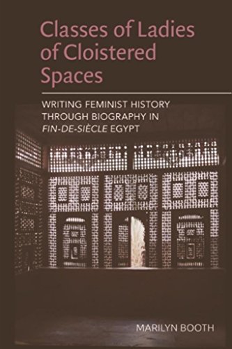 Classes of Ladies of Cloistered Spaces: Writing Feminist History through Biography in Fin-de-siecle Egypt (English Edition)