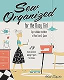 Sew Organized for the Busy Girl: • Tips to Make the Most of Your Time & Space • 23 Quick & Cleve by 