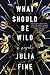 What Should Be Wild: A Novel by Julia Fine