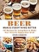 Beer Makes Everything Better: 101 Recipes for Using Beer to Make Your Favorite Happy Hour Grub by John Lemmon
