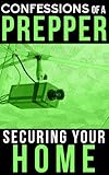 Confessions Of A Prepper: How To Secure Your Home, Protect Your Family, And Survive Any Disaster