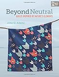 Beyond Neutral: Quilts Inspired by Nature's Elements by John Q. Adams
