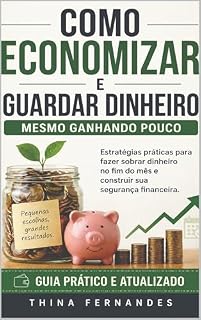Livro COMO ECONOMIZAR E GUARDAR DINHEIRO MESMO GANHANDO POUCO: Estratégias práticas para fazer sobrar dinheiro no fim do mês e construir sua segurança financeira