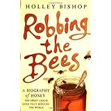 Robbing The Bees A Biography Of Honey The Sweet Liquid Gold That Seduced The World Bishop Holley 9780743250221 Amazon Com Books