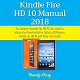 Kindle Fire HD 10 Manual 2018: The Complete Amazon Fire HD 10 User Guide to Master Your New Kindle Fire Tablet in 30 Minutes by 