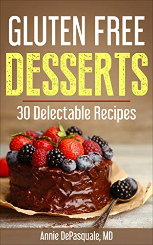 Gluten Free Desserts: 30 Delectable Recipes by Annie DePasquale MD