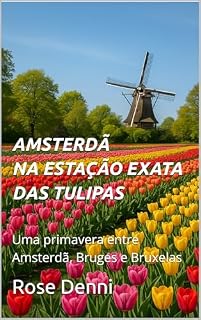 Livro AMSTERDÃ — NA ESTAÇÃO EXATA DAS TULIPAS: Uma primavera entre Amsterdã, Bruges e Bruxelas (Entre nós e o mundo)