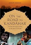 On the Road to Kandahar: Travels Through Conflict in the Islamic World by Jason Burke