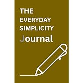 The Everyday Simplicity Journal: Your Daily Guide to Focus & Calm