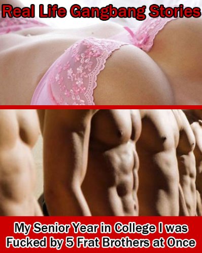 Real Life Gangbang Stories: My Senior Year in College I was Fucked by 5 Frat Brothers at Once