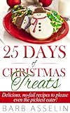 25 Days of Christmas Treats: Delicious, no-fail recipes to please even the pickiest eater! by Barb Asselin