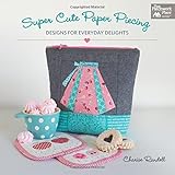 Super Cute Paper Piecing: Designs for Everyday Delights by 