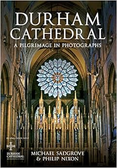 Durham Cathedral: A Pilgrimage in Photographs, by Philip Nixon Michael Sadgrove Durham Cathedral: A Pilgrimage in Photographs, by Philip Nixon Michael Sadgrove