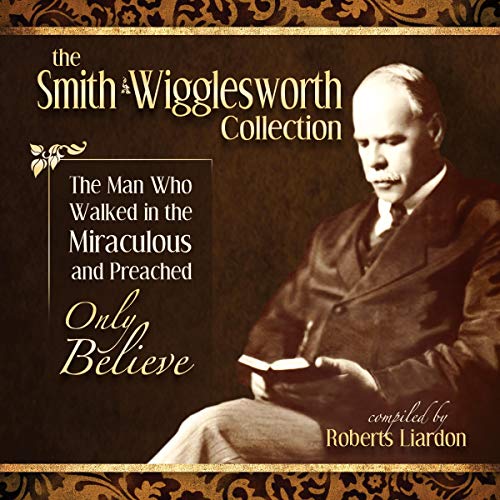 [Read] Smith Wigglesworth: The Man Who Walked in the Miraculous and Preached: Only Believe [T.X.T]