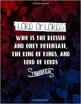 Lord Of Lords Who Is The Blessed And Only Potentate The King Of