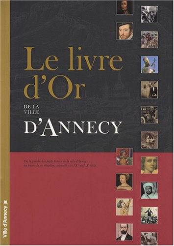Le  livre d'or de la ville d'Annecy ou La grande et la petite histoire de la ville d'Annecy au travers de ses réceptions solennelles du XVe au XXe siècle