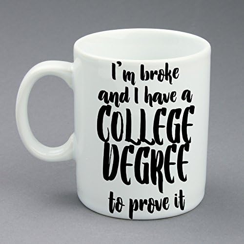 Funny Coffee Mug, I'm Broke And I Have A College Degree To Prove It, White Ceramic Finished, 11 oz