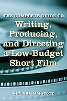 The Complete Guide to Writing; Producing; and Directing a Low-Budget Short Film