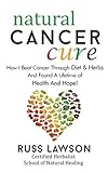 Natural Cancer Cure: How I beat Cancer through diet and herbs and found a life of health and hope (H by Russ Lawson