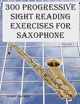 300 Progressive Sight Reading Exercises for Saxophone (Volume 1) 300 Progressive Sight Reading Exercises for Saxophone (Volume 1)
