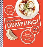 Hey There, Dumpling!: 100 Recipes for Dumplings, Buns, Noodles, and Other Asian Treats by Kenny Lao