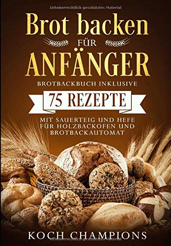 Brot Backen Für Anfänger Brotbackbuch Inklusive 75 Rezepte Mit Sauerteig Und Hefe Für Holzbackofen Und Brotbackautomat - 
