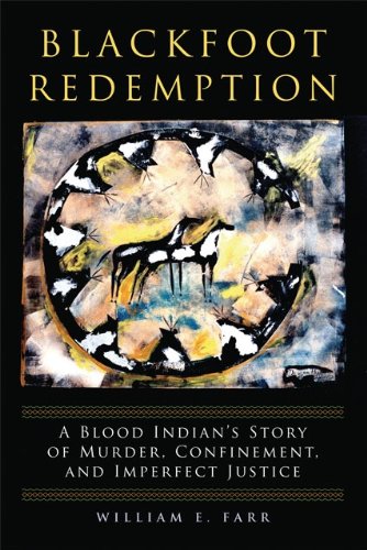 Blackfoot Redemption: A Blood Indian's Story of Murder, Confinement, and Imperfect Justice by William E. Farr