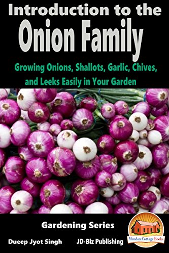 Introduction to the Onion Family - Growing Onions, Shallots, Garlic, Chives, and Leeks Easily in Your Garden (Gardening Series Book 5) by Dueep Jyot Singh