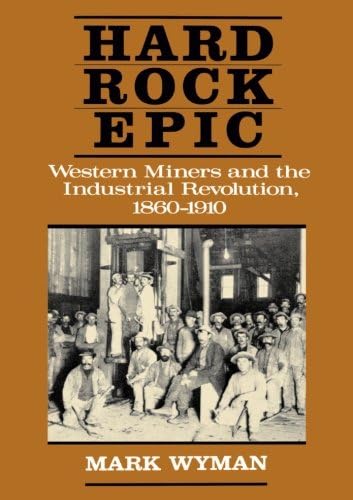 Hard Rock Epic: Western Miners and the Industrial Revolution, 1860-1910