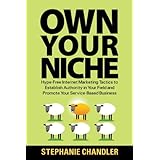 Own Your Niche: Hype-Free Internet Marketing Tactics to Establish Authority in Your Field and Promote Your Service-Based Business