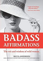 Badass Affirmations: The Wit and Wisdom of Wild Women (Inspirational Quotes for Women, Daily Affirmations Book