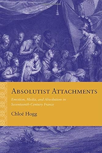Download Absolutist Attachments: Emotion, Media, and Absolutism in Seventeenth-Century France PDF