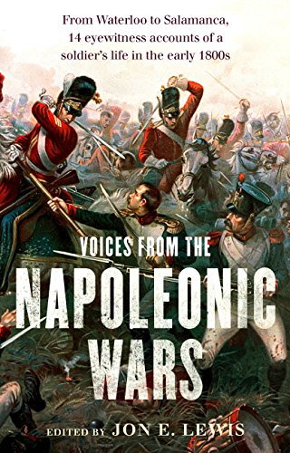 Voices From the Napoleonic Wars: From Waterloo to Salamanca, 14 eyewitness accounts of a soldier’s by Jon E. Lewis