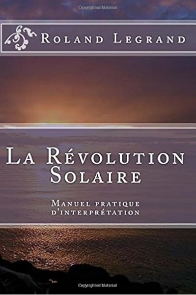 La Revolution Solaire Manuel Pratique D Interpretation French Edition Legrand Mr Roland F 9781517044503 Amazon Com Books